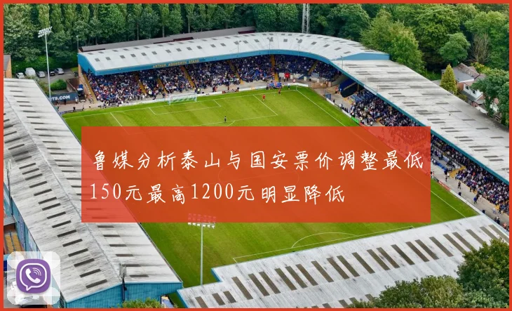 鲁媒分析泰山与国安票价调整最低150元最高1200元明显降低