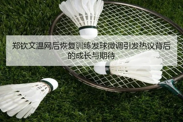 郑钦文温网后恢复训练发球微调引发热议背后的成长与期待