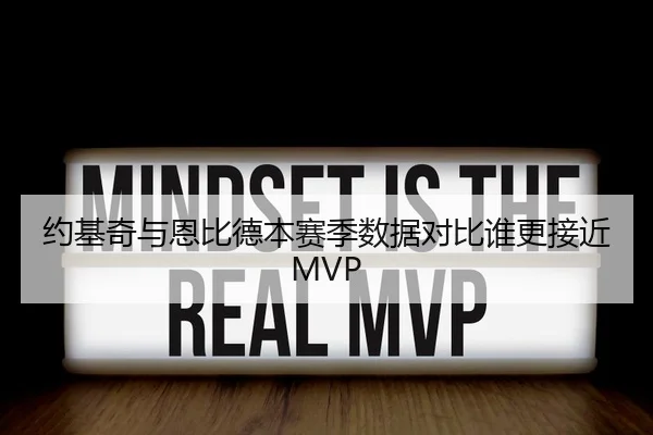 约基奇与恩比德本赛季数据对比谁更接近MVP