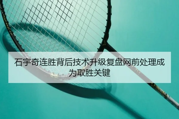 石宇奇连胜背后技术升级复盘网前处理成为取胜关键