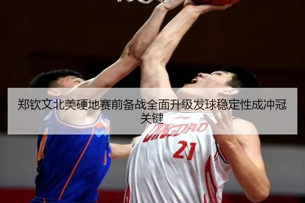 郑钦文北美硬地赛前备战全面升级发球稳定性成冲冠关键